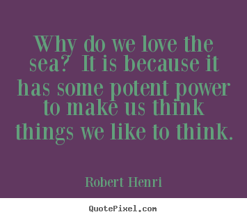 Robert Henri poster sayings - Why do we love the sea? it is because it has some potent.. - Love quote