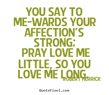 You say to me-wards your affection's strong; pray love.. Robert Herrick top love quotes
