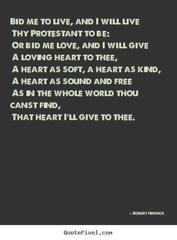 Bid me to live, and i will live thy protestant to be: or bid me love,.. Robert Herrick top love quotes