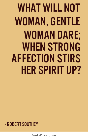 Love quote - What will not woman, gentle woman dare; when strong affection stirs..