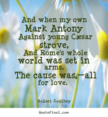 Robert Southey picture quotes - And when my own mark antony against young cæsar.. - Love quote