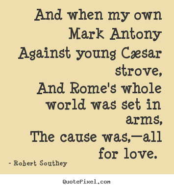 Create picture quotes about love - And when my own mark antony against young cæsar strove, and rome's..