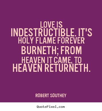 Love is indestructible. it's holy flame forever.. Robert Southey great love quote