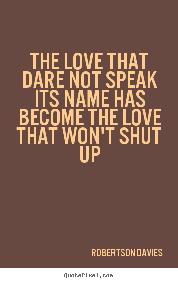 Create graphic picture quotes about love - The love that dare not speak its name has become the love that..
