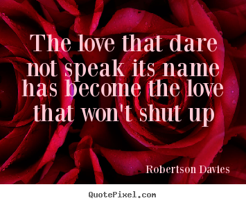 Quotes about love - The love that dare not speak its name has..
