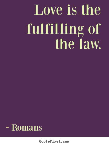 Love is the fulfilling of the law. Romans  love quote