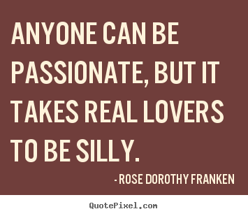 Quotes about love - Anyone can be passionate, but it takes real lovers to..