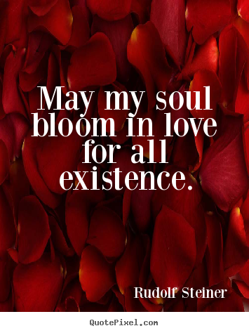 Rudolf Steiner picture quotes - May my soul bloom in love for all existence. - Love quote