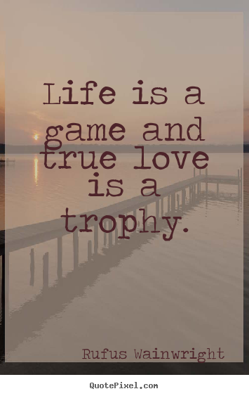 Customize picture quotes about love - Life is a game and true love is a trophy.