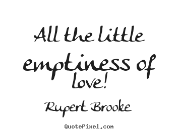 Rupert Brooke picture quotes - All the little emptiness of love! - Love quotes