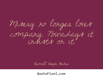 How to design picture quotes about love - Misery no longer loves company. nowadays it insists..