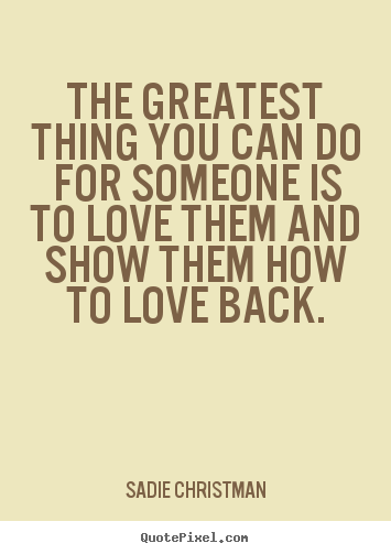 Love quotes - The greatest thing you can do for someone is to love..
