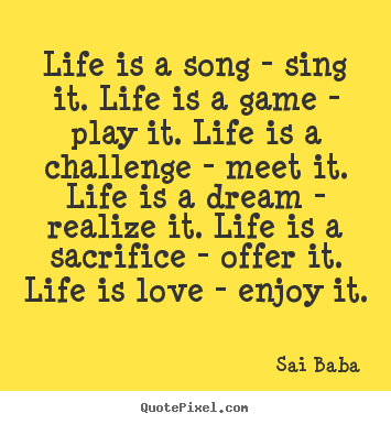 Sai Baba poster quotes - Life is a song - sing it. life is a game - play it. life is a challenge.. - Love quotes