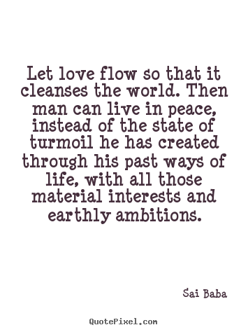 Design custom picture quotes about love - Let love flow so that it cleanses the world. then man can live in peace,..