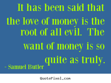 Love quotes - It has been said that the love of money is the root of all evil...