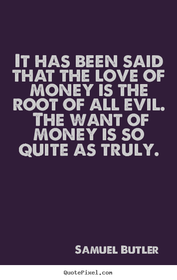 Samuel Butler picture sayings - It has been said that the love of money is the root of all evil. the.. - Love quotes