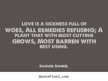 Create picture quotes about love - Love is a sickness full of woes, all remedies refusing; a..