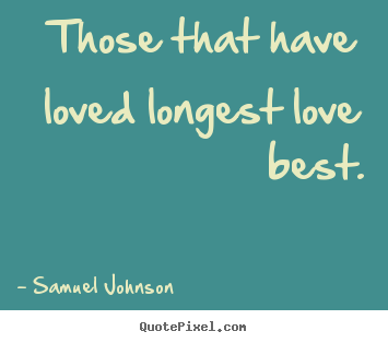 Samuel Johnson image quotes - Those that have loved longest love best. - Love sayings