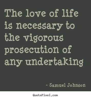 Samuel Johnson picture quote - The love of life is necessary to the vigorous prosecution.. - Love quote