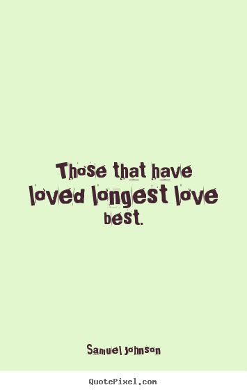 Quotes about love - Those that have loved longest love best.