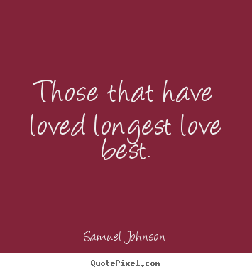 Samuel Johnson picture quotes - Those that have loved longest love best. - Love quotes