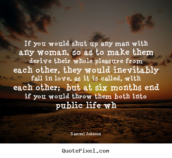 Quotes about love - If you would shut up any man with any woman, so as to..