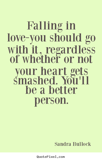 Falling in love-you should go with it, regardless.. Sandra Bullock  top love quote