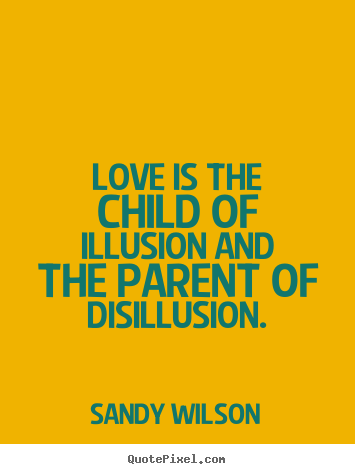 Sandy Wilson picture quotes - Love is the child of illusion and the parent.. - Love quotes