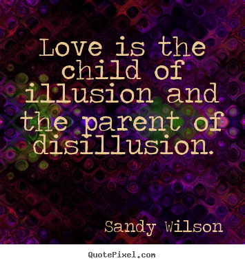 Sandy Wilson picture quote - Love is the child of illusion and the parent.. - Love quotes