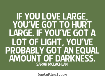 Love quotes - If you love large, you've got to hurt large. if..