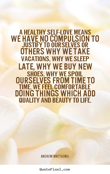 Create your own picture quotes about love - A healthy self-love means we have no compulsion..
