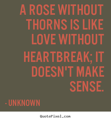 Love quote - A rose without thorns is like love without heartbreak;..