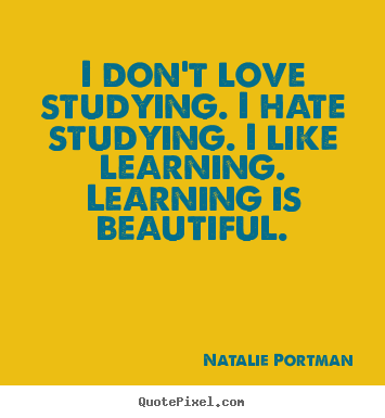 Design picture quote about love - I don't love studying. i hate studying. i like learning. learning..