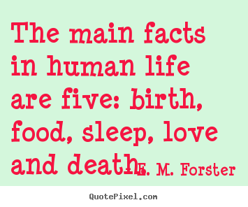 The main facts in human life are five: birth, food,.. E. M. Forster best love quotes