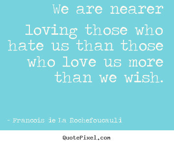 Francois De La Rochefoucauld photo quote - We are nearer loving those who hate us than those.. - Love quotes