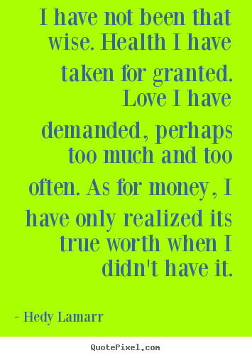 Hedy Lamarr picture quotes - I have not been that wise. health i have taken for granted... - Love quote