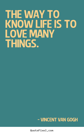 How to design picture quotes about love - The way to know life is to love many things.