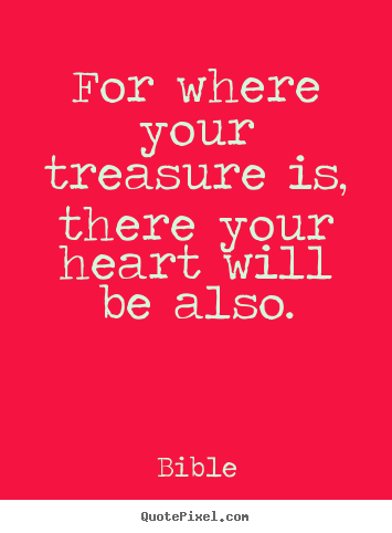 How to make picture quotes about love - For where your treasure is, there your heart will be also.