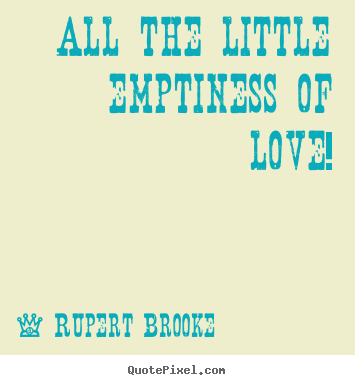 All the little emptiness of love! Rupert Brooke top love quote