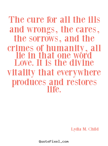 Love quotes - The cure for all the ills and wrongs, the cares, the..
