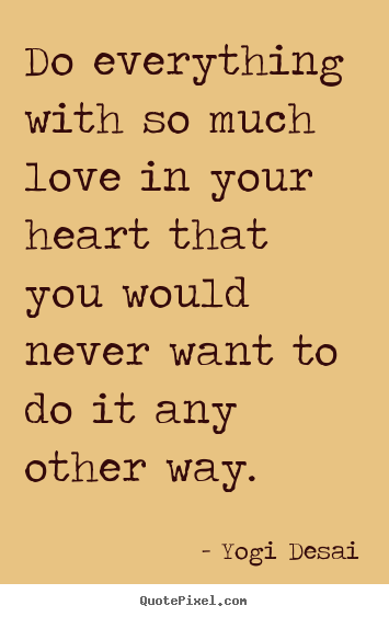 Yogi Desai picture quotes - Do everything with so much love in your heart that.. - Love quotes