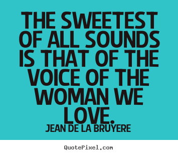 Make poster quotes about love - The sweetest of all sounds is that of the voice of..