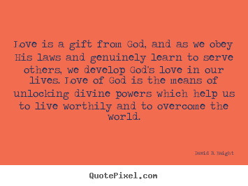 Love is a gift from god, and as we obey his laws and genuinely learn.. David B. Haight great love quotes
