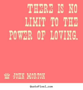 Quotes about love - There is no limit to the power of loving.
