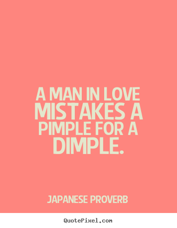 Love sayings - A man in love mistakes a pimple for a dimple.