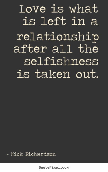 Quotes about love - Love is what is left in a relationship after all the selfishness..