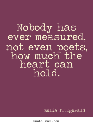 Nobody has ever measured, not even poets, how much the heart.. Zelda Fitzgerald  love quotes