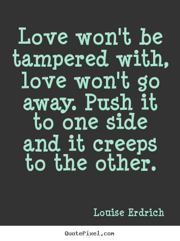 Love quotes - Love won't be tampered with, love won't go away. push it to one side..