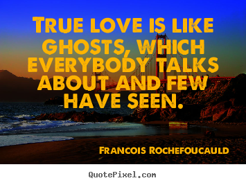 Francois Rochefoucauld picture quote - True love is like ghosts, which everybody talks.. - Love quotes