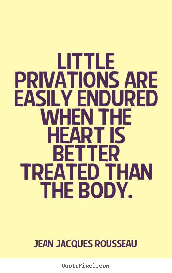 Jean Jacques Rousseau picture quotes - Little privations are easily endured when the heart is better.. - Love quote